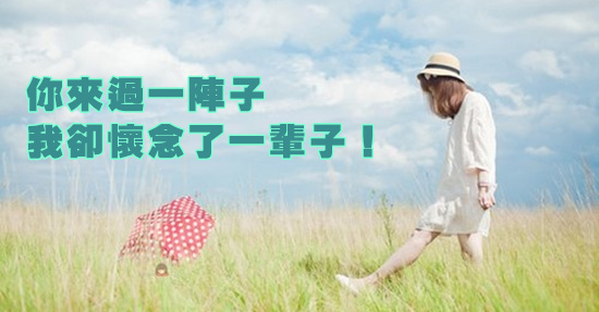 你來過一陣子， 我卻懷念了一輩子！